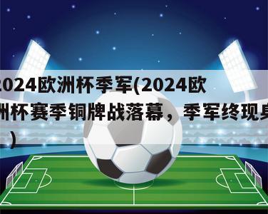 2024欧洲杯季军(2024欧洲杯赛季铜牌战落幕，季军终现身！)