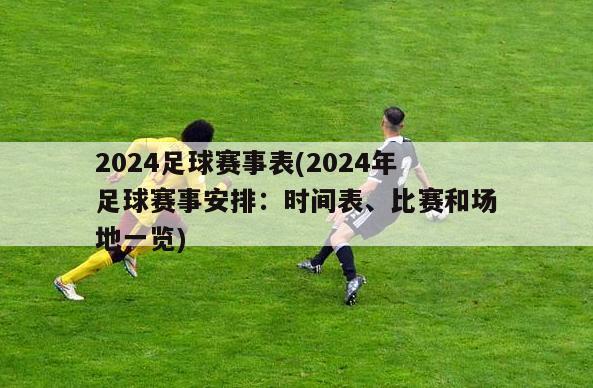 2024足球赛事表(2024年足球赛事安排：时间表、比赛和场地一览)